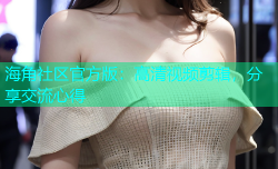 海角社区官方版：高清视频剪辑，分享交流心得