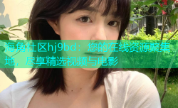 海角社区hj9bd：您的在线资源聚集地，尽享精选视频与电影