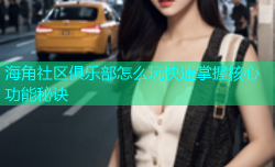海角社区俱乐部怎么玩快速掌握核心功能秘诀