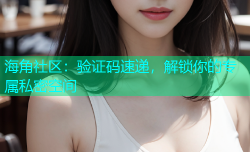 海角社区：验证码速递，解锁你的专属私密空间