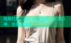 海角社区论坛：分享生活，交流心得，发现新视角