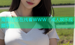 海角社区在线看WWW：成人娱乐视频平台