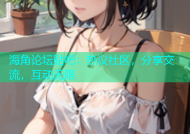 海角论坛贴吧：热议社区，分享交流，互动无限