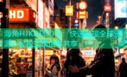 海角HJKDFCOM：快速连接全球资源，轻松实现信息共享