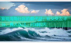 发现海角社区的替代品：社交交友平台，真人认证，同城聊天
