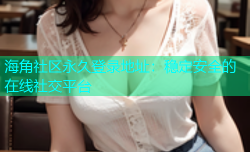 海角社区永久登录地址：稳定安全的在线社交平台