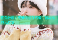 海角社区：高清视频在线看，智能推荐无广告
