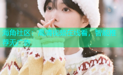 海角社区：高清视频在线看，智能推荐无广告