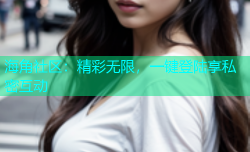 海角社区：精彩无限，一键登陆享私密互动