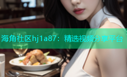 海角社区hj1a87：精选视频分享平台