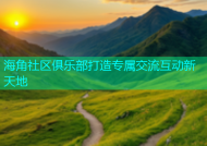 海角社区俱乐部打造专属交流互动新天地