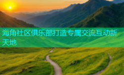 海角社区俱乐部打造专属交流互动新天地