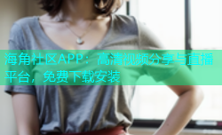 海角社区APP：高清视频分享与直播平台，免费下载安装