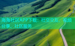 海角社区APP下载：社交交友、视频分享、社区服务
