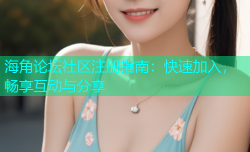 海角论坛社区注册指南：快速加入，畅享互动与分享