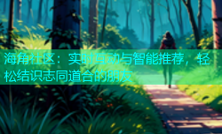 海角社区：实时互动与智能推荐，轻松结识志同道合的朋友