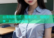 台湾海角社区：直播交友、视频分享、社交互动平台