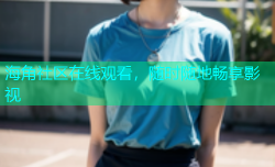 海角社区在线观看，随时随地畅享影视