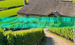 海角社区最新网址：实时互动、丰富社交、多元化内容平台