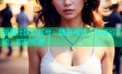 海角社区公共号：精彩视界，无限可能，即刻畅游