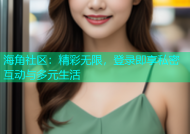 海角社区：精彩无限，登录即享私密互动与多元生活