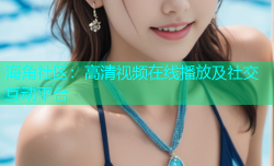 海角社区：高清视频在线播放及社交互动平台