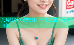 海角社区免费畅聊：一键设置，无限可能