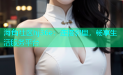 海角社区hj36e：连接邻里，畅享生活服务平台
