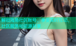解锁海角社区账号，享受实时互动、社区服务和资源共享