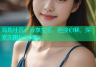 海角社区：分享生活，连接你我，探索无限社交精彩