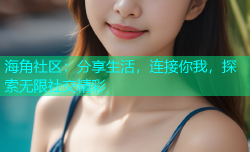 海角社区：分享生活，连接你我，探索无限社交精彩