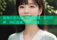 海角社区App：附近交友，互动不停，网红直播，等你来嗨
