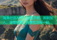 海角社区APP：扫码下载，即刻加入，连接你我，分享生活每一刻