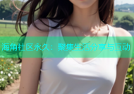 海角社区永久：聚集生活分享与互动