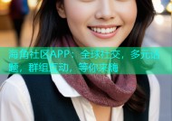 海角社区APP：全球社交，多元话题，群组互动，等你来嗨