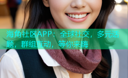 海角社区APP：全球社交，多元话题，群组互动，等你来嗨