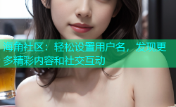 海角社区：轻松设置用户名，发现更多精彩内容和社交互动
