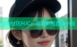 海角社区HJC：高清影视直播小说