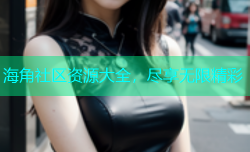 海角社区资源大全，尽享无限精彩