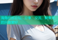 海角社区论坛：分享、交流、聚集你的兴趣爱好