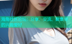 海角社区论坛：分享、交流、聚集你的兴趣爱好