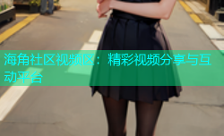 海角社区视频区：精彩视频分享与互动平台