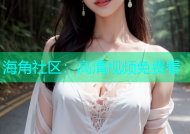 海角社区：高清视频免费看