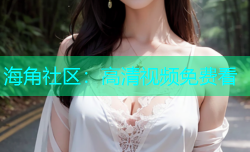 海角社区：高清视频免费看