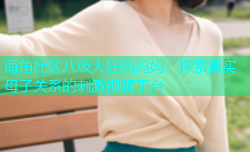 海角社区八级大狂风妈妈：探索真实母子关系的刺激视频平台