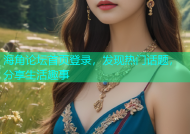 海角论坛首页登录，发现热门话题，分享生活趣事