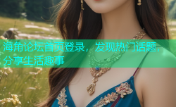 海角论坛首页登录，发现热门话题，分享生活趣事