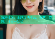 海角社区：全球互动平台，分享、交流、社交一站式