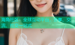 海角社区：全球互动平台，分享、交流、社交一站式