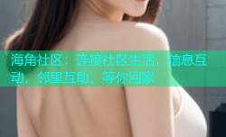 海角社区：连接社区生活，信息互动，邻里互助，等你回家